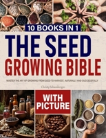 THE SEED GROWING BIBLE: Master the Art of Growing from Seed to Harvest, Naturally And Successfully (10 Books in 1) B0F4KTXBR6 Book Cover