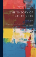 The Theory of Colouring; Being an Analysis of the Principles of Contrast and Harmony in the Arrangem 1022161687 Book Cover