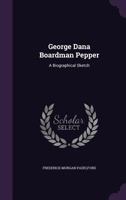 George Dana Boardman Pepper: A Biographical Sketch 0548845506 Book Cover