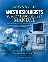 ADVANCED ANESTHESIOLOGIST'S SURGICAL PROCEDURES MANUAL: Operative anatomy, perioperative planning, anesthetic techniques, complication prevention, and recovery protocols B0HKC5R526 Book Cover