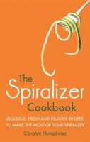 The Spiralizer Cookbook: Delicious, fresh and healthy recipes to make the most of your spiralizer 1472137396 Book Cover