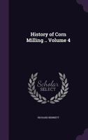 History of Corn Milling .. Volume 4 1355998638 Book Cover