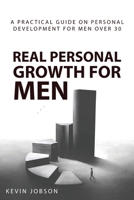 Real Personal Growth for Men: A Practical Guide on Personal Development for Men Over 30 B09TDJZZJB Book Cover