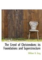 Creed Of Christendom: Its Foundations Contrasted With Its Superstructure 053069042X Book Cover