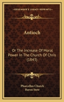 Antioch: Or The Increase Of Moral Power In The Church Of Chris 1165310503 Book Cover