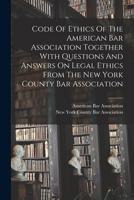 Code Of Ethics Of The American Bar Association Together With Questions And Answers On Legal Ethics From The New York County Bar Association 1016887442 Book Cover