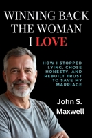 Winning Back the Woman I Love: How I Stopped Lying, Chose Honesty, and Rebuilt Trust to Save My Marriage B0FS24CB3F Book Cover