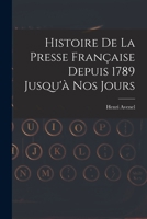 Histoire de La Presse Francaise Depuis 1789 Jusqu'a Nos Jours 1017689156 Book Cover