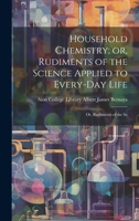 Household Chemistry; or, Rudiments of the Science Applied to Every-day Life: Or, Rudiments of the Sc 102117758X Book Cover