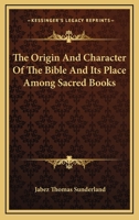 The Origin and Character of the Bible and Its Place Among Sacred Books 1164505742 Book Cover