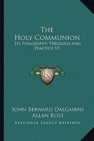 The Holy Communion: Its Philosophy, Theology And Practice V1 1428600582 Book Cover