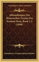 Abhandlungen Des Historischen Vereins Des Kantons Bern, Book 1-2 (1848) 1160035067 Book Cover