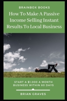 How to Make a passive Income Selling Instant Results to Local Business: Start a $1000 per month business in 60 days B089CL1GGL Book Cover