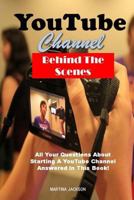 YouTube Channel Behind The Scenes: All Your Questions Answered About Starting A YouTube Channel In This Book! 1522780785 Book Cover