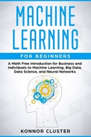 Machine Learning For Beginners: A Math Free Introduction for Business and Individuals to Machine Learning, Big Data, Data Science, and Neural Networks 169146290X Book Cover