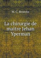 La Chirurgie de Ma�tre Jehan Yperman, Chirurgien Belge (Xiiie - Xive Si�cle): Publi�e Pour La Premi�re Fois, d'Apr�s La Copie Flamande de Cambridge... 1017230463 Book Cover