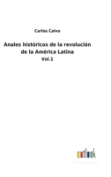 Anales Históricos De La Revolucion De La América Latina Tomo 1 3752483253 Book Cover