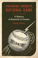 Colonial Project, National Game: A History of Baseball in Taiwan 0520262794 Book Cover