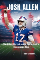 Josh Allen: The Untold Story of an NFL Quarterback’s Unstoppable Rise B0DPDHHTWV Book Cover