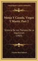 Monja Y Casada, Virgen Y Martir, Part 2: Historia De Los Tiempos De La Inquisicion (1903) 1167544099 Book Cover