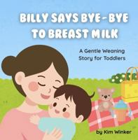 Billy Says Bye-Bye to Breast Milk: A Gentle Weaning Story for Toddlers B0FJ6VQP1S Book Cover