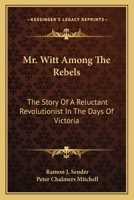 Mr. Witt Among The Rebels: The Story Of A Reluctant Revolutionist In The Days Of Victoria 1163167479 Book Cover