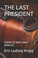 THE LAST PRESIDENT: A NOVEL OF MAPS, SMALL MIRACLES B0GH836N18 Book Cover