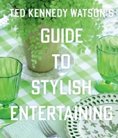 Ted Kennedy Watson’s Guide to Stylish Entertaining: Stylishly Breaking Bread with Those You Love 1423657292 Book Cover
