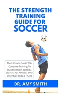 The Strength Training Guide for Soccer: The Ultimate Guide With Complete Training To Build Strength, Speed & Stamina For Athletes B09SBSG2CK Book Cover