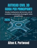 AUTOCAD CIVIL 3D GUIDA PER PRINCIPIANTI: Strade, livellamento del terreno, reti di condotte e produzione di progetti: tutto semplificato. (Italian Edition) B0H1B3PCV3 Book Cover