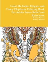 Color Me Calm: Elegant and Fancy Elephants Coloring Book For Adults Stress Relief and Relaxation 1329998731 Book Cover