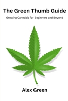 The Green Thumb Guide: Growing Cannabis for Beginners and Beyond B0CV54P19Q Book Cover