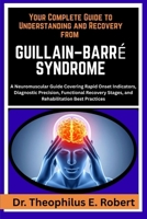 YOUR COMPLETE GUIDE TO UNDERSTANDING AND RECOVERY FROM GUILLAIN–BARRÉ SYNDROME: A Neuromuscular Guide Covering Rapid Onset Indicators, Diagnostic ... Stages, and Rehabilitation Best Practices B0GG83FX42 Book Cover
