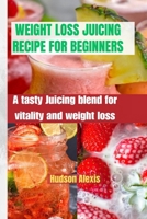 WEIGHT LOSS JUICING RECIPE FOR BEGINNERS: A Tasty Juicing Blend for Vitality and Weight Loss B0CV5LP2X1 Book Cover