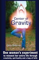 Center of Gravity: One Woman's Experiment to Reinvent Her Entire Life Through Creativity, Spirituality, and a Leap of Faith. 0991099419 Book Cover