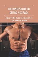 The Experts Guide To Getting A Six Pack: How To Reduce Stomach Fat For Six Pack Abs B09MCC5YVH Book Cover