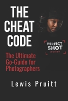 The Cheat Code: The Ultimate Go-Guide for Photographers: “From Side Hustle to Six Figures Behind the Camera” B0FFZ9F79R Book Cover