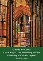 'Gothic for Ever' A.W.N. Pugin, Lord Shrewsbury, and the Rebuilding of Catholic England 1904965369 Book Cover