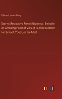 Drury's Recreative French Grammar; Being in an Amusing Point of View, It is Alike Suitable for School, Youth, or the Adult 3385327040 Book Cover