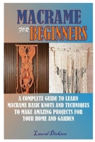 Macram� for Beginners: A Complete Guide to Learn Macram� Basic Knots and Techniques to Make Amazing Projects for Your Home and Gardens B08LNBVHL9 Book Cover