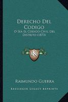 Derecho Del Codigo: O Sea El Codigo Civil Del Distrito (1873) 1271478560 Book Cover