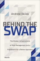 Behind the Swap: The Broken Infrastructure of Risk Management and a Framework for a Better Approach 1637630670 Book Cover