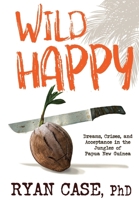 Wild Happy: Dreams, Crises, and Acceptance in the Jungles of Papua New Guinea 1088195962 Book Cover