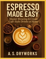 ESPRESSO MADE EASY: Master Brewing & Create Café-Style Drinks at Home B0FPLGTS2Q Book Cover