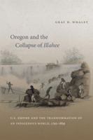 Oregon and the Collapse of Illahee: U.S. Empire and the Transformation of an Indigenous World, 1792-1859 0807871095 Book Cover
