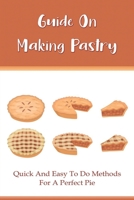 Guide On Making Pastry: Quick And Easy To Do Methods For A Perfect Pie: Classic Butter Pie Pastry Recipe B096TTS55D Book Cover