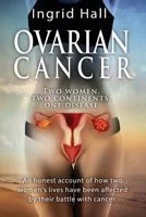 Ovarian Cancer: two women, two continents, one disease: an honest account of how two women's lives have been affected by their battle with cancer. 1530045258 Book Cover