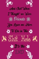 And Just When I Thought We Were Friends You Leave Me To Die In This Shit Hole It's The End: Business Office Journal For Coworker, Coworker Leaving ... or is Retirement Ready, will miss you. 165827170X Book Cover