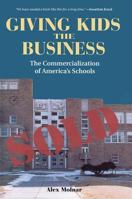 Giving Kids the Business: The Commercialization of America's Schools 0813391393 Book Cover