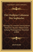Der Oedipus Coloneus Des Sophocles: Beitrage Zur Inneren Und Ausseren Kritik Des Stuckes Nebst Einem Anhang Philologischer Miscellen (1868) 1161049991 Book Cover